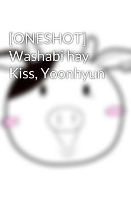 [ONESHOT] Washabi hay Kiss, Yoonhyun