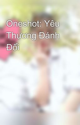 Oneshot: Yêu Thương Đánh Đổi