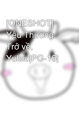 [ONESHOT] Yêu Thương Trở về, Yulsic|PG-15|