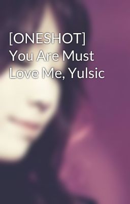 [ONESHOT] You Are Must Love Me, Yulsic