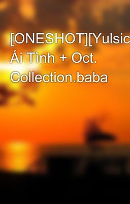 [ONESHOT][Yulsic] Ái Tình + Oct. Collection.baba