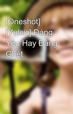 [Oneshot] [Yulsic] Đáng Yêu Hay Đáng Ghét