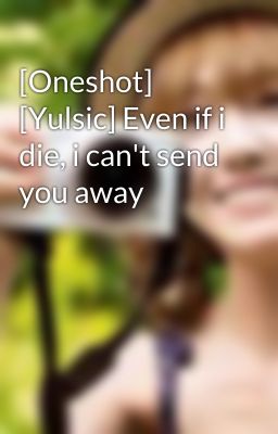 [Oneshot] [Yulsic] Even if i die, i can't send you away