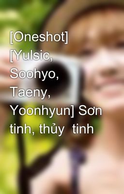 [Oneshot] [Yulsic, Soohyo, Taeny, Yoonhyun] Sơn tinh, thủy  tinh