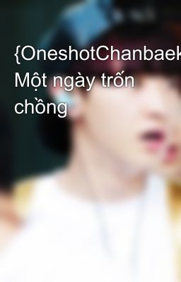 {OneshotChanbaek} Một ngày trốn chồng