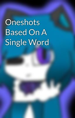 Oneshots Based On A Single Word