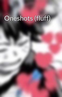 Oneshots (fluff)