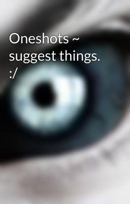 Oneshots ~ suggest things. :/