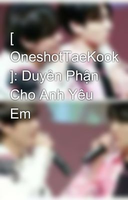 [ OneshotTaeKook ]: Duyên Phận Cho Anh Yêu Em