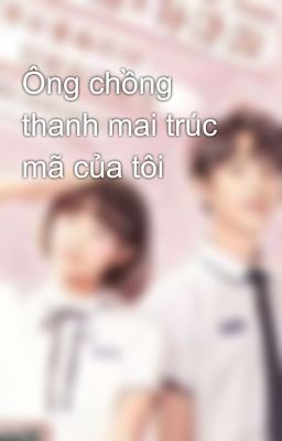 Ông chồng thanh mai trúc mã của tôi 