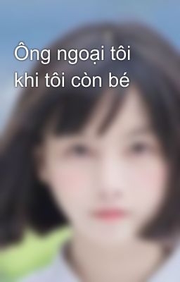 Ông ngoại tôi khi tôi còn bé