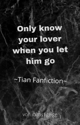 Only know your lover when you let him go ~ Tian Fanfiction