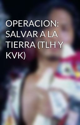 OPERACION: SALVAR A LA TIERRA (TLH Y KVK)