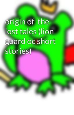 origin of  the lost tales (lion guard oc short stories)