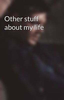 Other stuff about my life