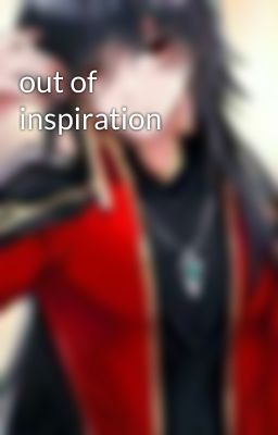 out of inspiration