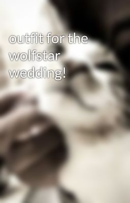 outfit for the wolfstar wedding!