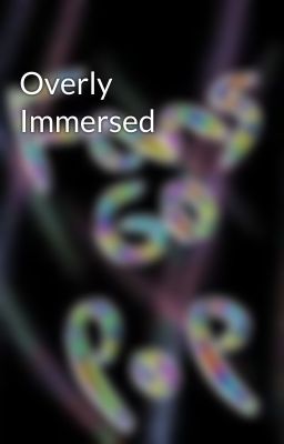 Overly Immersed