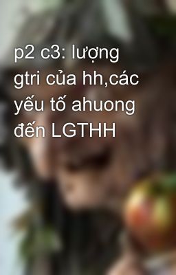 p2 c3: lượng gtri của hh,các yếu tố ahuong đến LGTHH