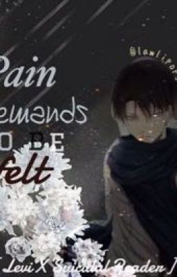 Pain demands to be felt.[Levi X Suicidal Reader X Eren: SNK (Attack On Titan).]