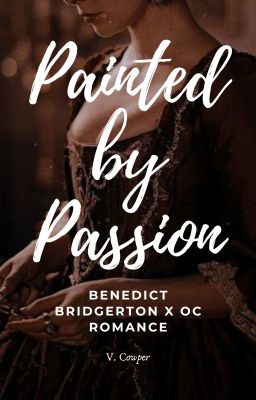 Painted by Passion (Benedict Bridgerton X OC, a Bridgerton Fanfic)