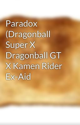 Paradox (Dragonball Super X Dragonball GT X Kamen Rider Ex-Aid