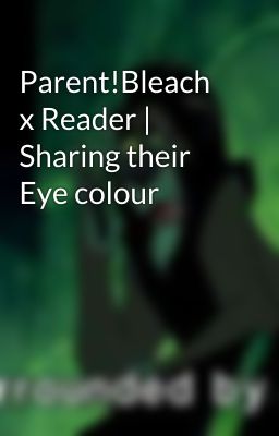 Parent!Bleach x Reader | Sharing their Eye colour