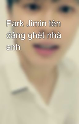 Park Jimin tên đáng ghét nhà anh 