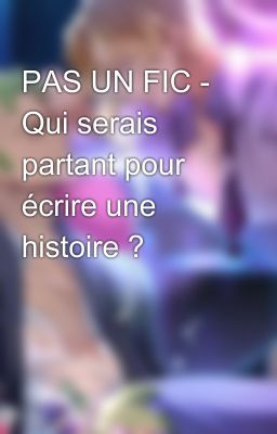 PAS UN FIC - Qui serais partant pour écrire une histoire ?