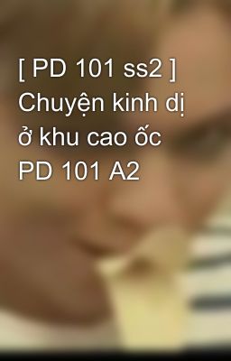 [ PD 101 ss2 ] Chuyện kinh dị ở khu cao ốc PD 101 A2