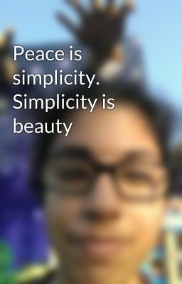 Peace is simplicity. Simplicity is beauty  