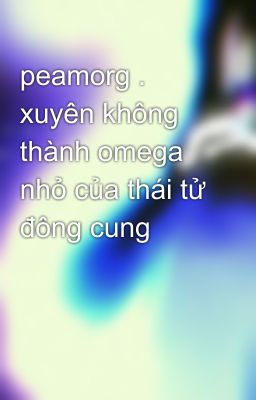 peamorg . xuyên không thành omega nhỏ của thái tử đông cung