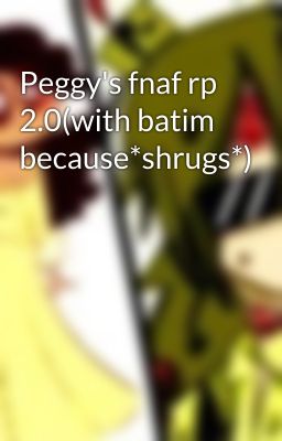 Peggy's fnaf rp 2.0(with batim because*shrugs*)