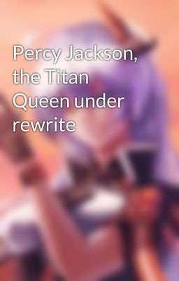 Percy Jackson, the Titan Queen under rewrite