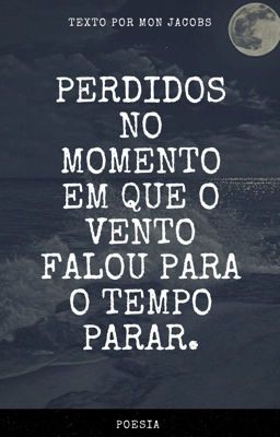 Perdidos no momento em que o vento falou para o tempo parar.