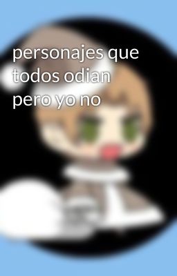 personajes que todos odian pero yo no