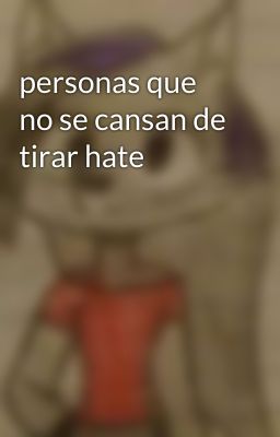 personas que no se cansan de tirar hate 