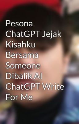 Pesona ChatGPT Jejak Kisahku Bersama Someone Dibalik AI ChatGPT Write For Me