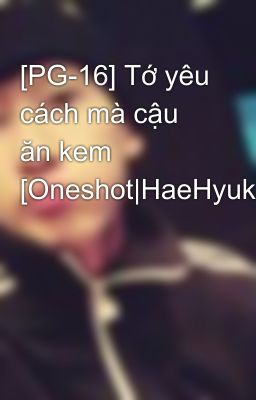 [PG-16] Tớ yêu cách mà cậu ăn kem [Oneshot|HaeHyuk]