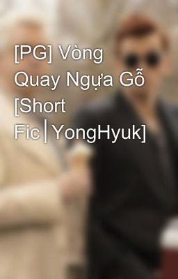 [PG] Vòng Quay Ngựa Gỗ [Short Fic│YongHyuk]