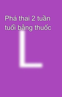 Phá thai 2 tuần tuổi bằng thuốc