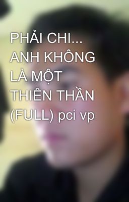 PHẢI CHI... ANH KHÔNG LÀ MỘT THIÊN THẦN (FULL) pci vp