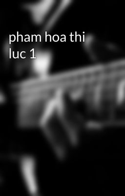 pham hoa thi luc 1