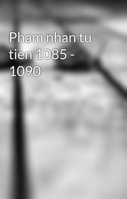 Pham nhan tu tien 1085 - 1090