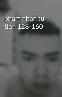 pham nhan tu tien 128-160