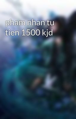 pham nhan tu tien 1500 kjd