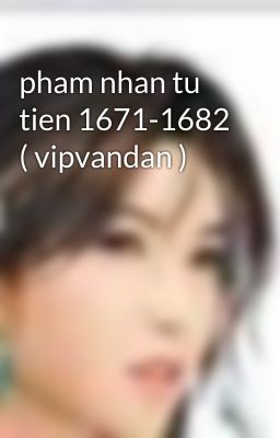 pham nhan tu tien 1671-1682 ( vipvandan )