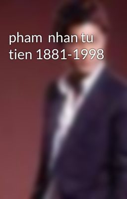 pham  nhan tu tien 1881-1998