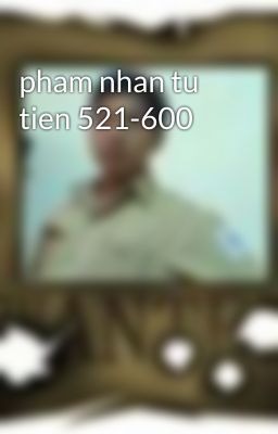 pham nhan tu tien 521-600