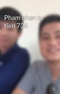 Pham nhan tu tien 736